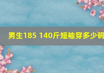 男生185 140斤短袖穿多少码